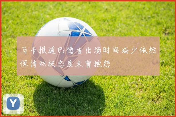马卡报道巴德吉出场时间减少依然保持积极态度未曾抱怨