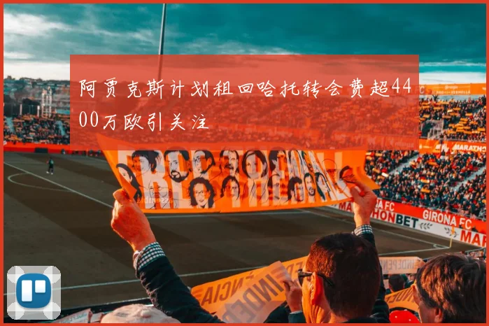 阿贾克斯计划租回哈托转会费超4400万欧引关注