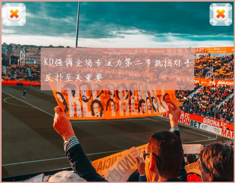 KD强调全场专注力第二节抵挡对手反扑至关重要