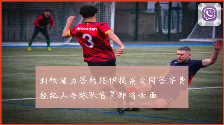 利物浦为签约格伊提高合同签字费经纪人与球队官员即将会面