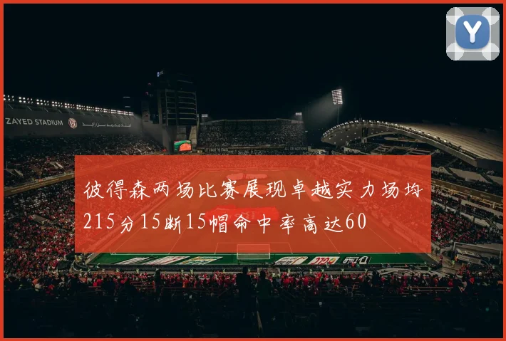 彼得森两场比赛展现卓越实力场均215分15断15帽命中率高达60