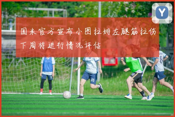 国米官方宣布小图拉姆左腿筋拉伤下周将进行情况评估