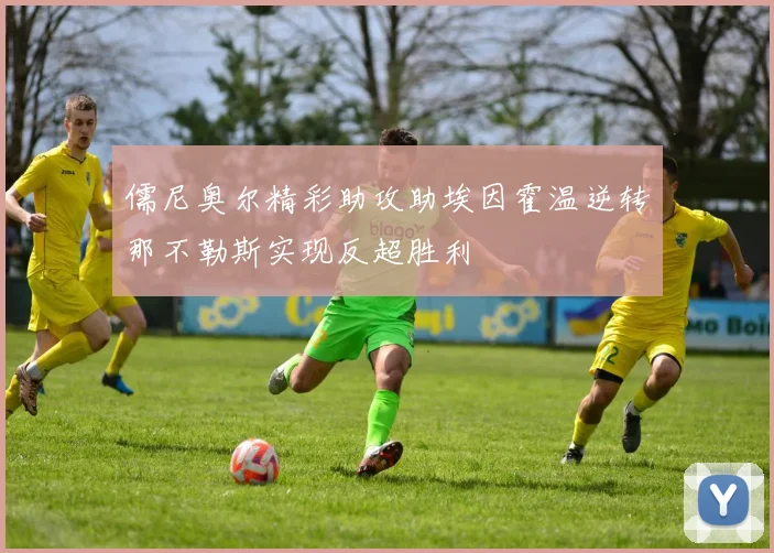 儒尼奥尔精彩助攻助埃因霍温逆转那不勒斯实现反超胜利