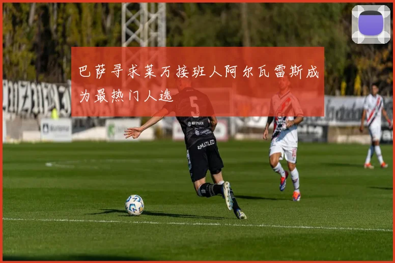 巴萨寻求莱万接班人阿尔瓦雷斯成为最热门人选