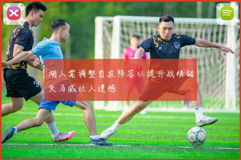湖人需调整首发阵容以提升战绩错失马威让人遗憾