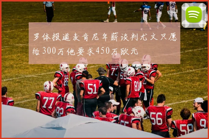 罗体报道麦肯尼年薪谈判尤文只愿给300万他要求450万欧元