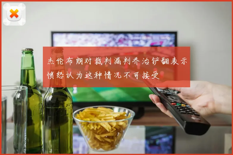 杰伦布朗对裁判漏判乔治铲翻表示愤怒认为这种情况不可接受
