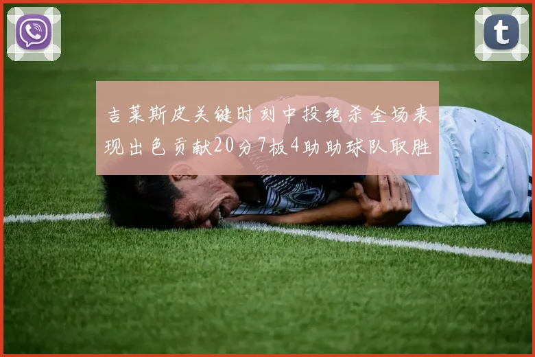 吉莱斯皮关键时刻中投绝杀全场表现出色贡献20分7板4助助球队取胜