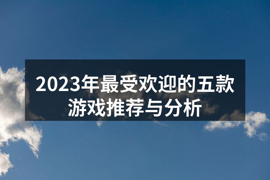 2023年最受欢迎的五款游戏推荐与分析