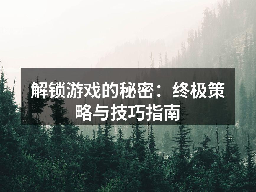 解锁游戏的秘密：终极策略与技巧指南